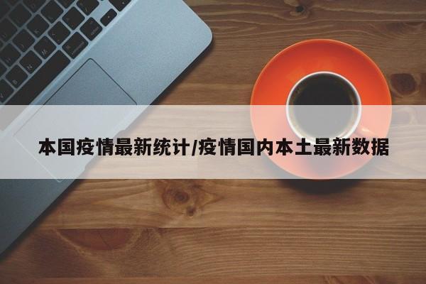 本国疫情最新统计/疫情国内本土最新数据
