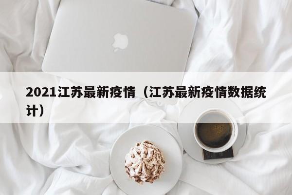 2021江苏最新疫情（江苏最新疫情数据统计）