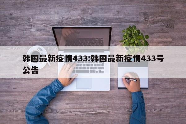韩国最新疫情433:韩国最新疫情433号公告
