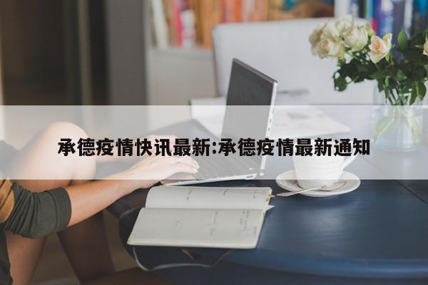 承德疫情快讯最新:承德疫情最新通知