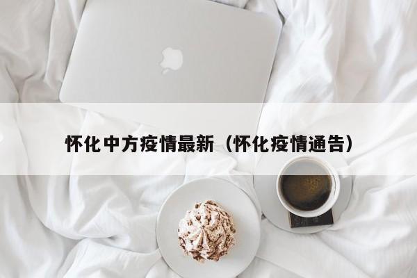怀化中方疫情最新（怀化疫情通告）