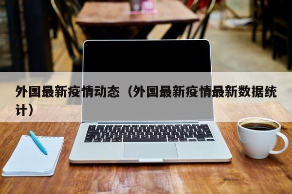 外国最新疫情动态（外国最新疫情最新数据统计）