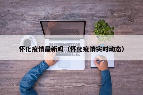 怀化疫情最新吗（怀化疫情实时动态）