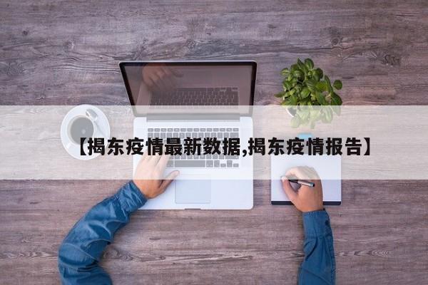 【揭东疫情最新数据,揭东疫情报告】