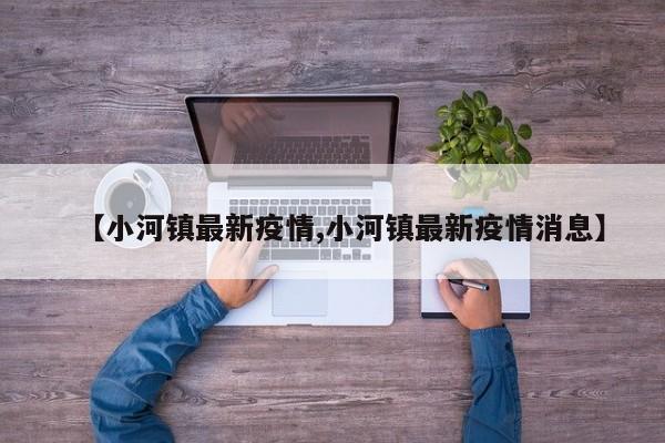 【小河镇最新疫情,小河镇最新疫情消息】