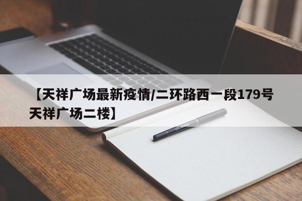 【天祥广场最新疫情/二环路西一段179号天祥广场二楼】