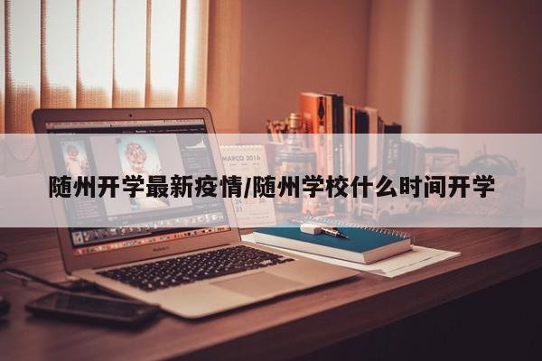 随州开学最新疫情/随州学校什么时间开学