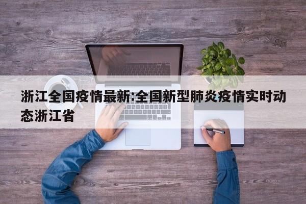 浙江全国疫情最新:全国新型肺炎疫情实时动态浙江省