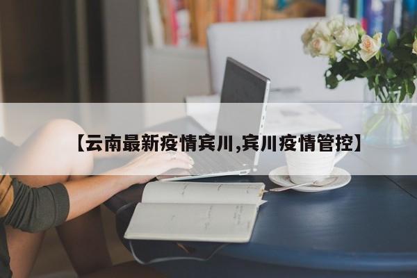 【云南最新疫情宾川,宾川疫情管控】