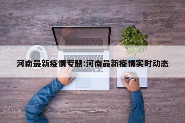 河南最新疫情专题:河南最新疫情实时动态