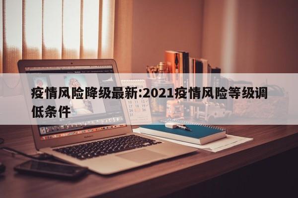 疫情风险降级最新:2021疫情风险等级调低条件