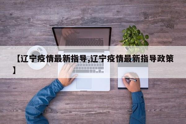 【辽宁疫情最新指导,辽宁疫情最新指导政策】