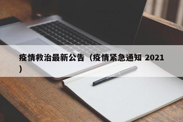 疫情救治最新公告（疫情紧急通知 2021）