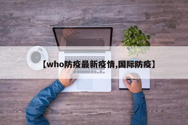 【who防疫最新疫情,国际防疫】