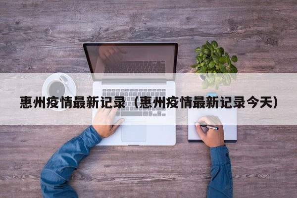 惠州疫情最新记录（惠州疫情最新记录今天）