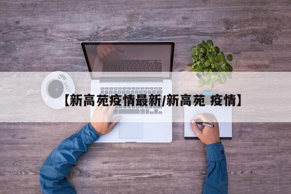 【新高苑疫情最新/新高苑 疫情】