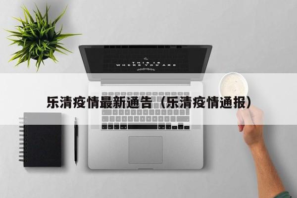 乐清疫情最新通告（乐清疫情通报）