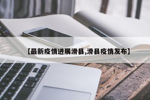 【最新疫情进展滑县,滑县疫情发布】