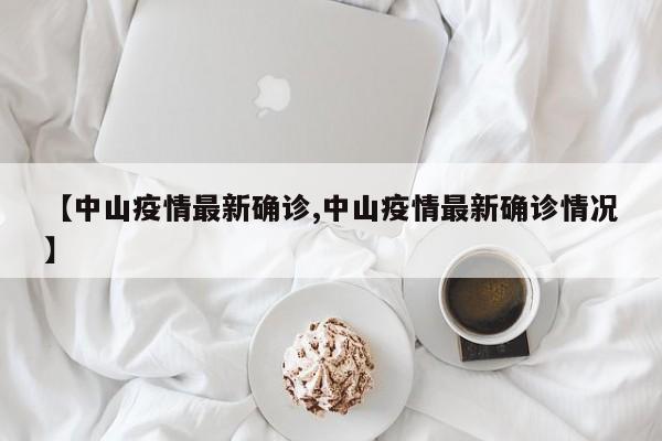 【中山疫情最新确诊,中山疫情最新确诊情况】