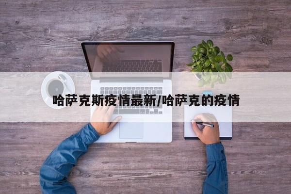 哈萨克斯疫情最新/哈萨克的疫情