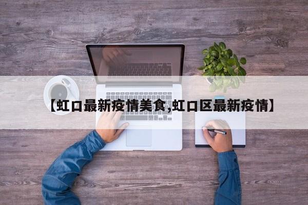 【虹口最新疫情美食,虹口区最新疫情】