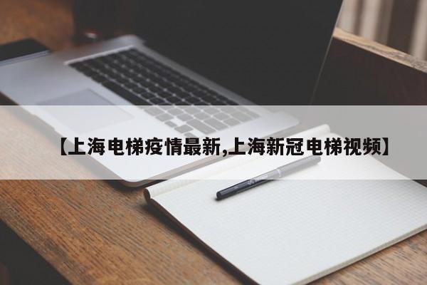 【上海电梯疫情最新,上海新冠电梯视频】