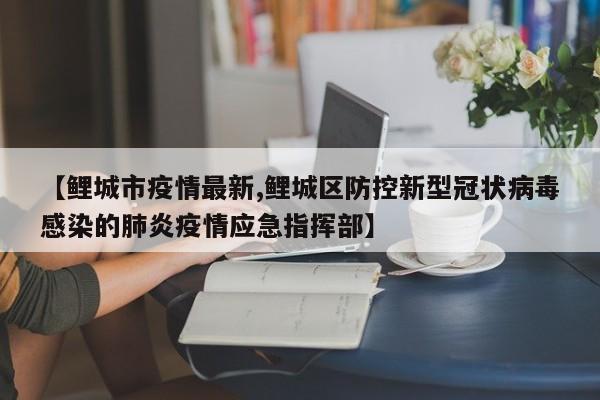 【鲤城市疫情最新,鲤城区防控新型冠状病毒感染的肺炎疫情应急指挥部】