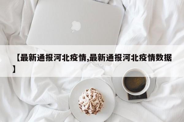 【最新通报河北疫情,最新通报河北疫情数据】