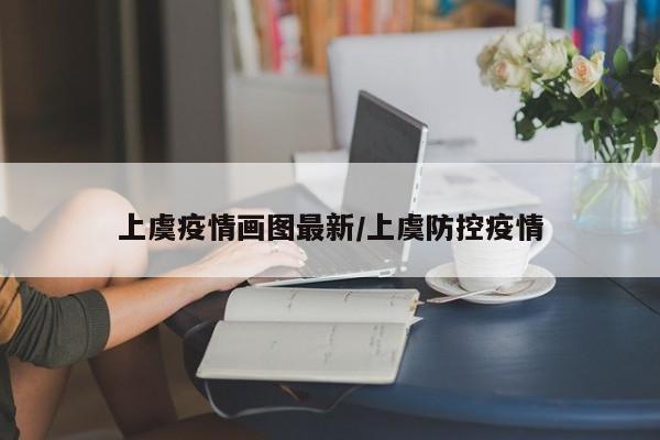上虞疫情画图最新/上虞防控疫情