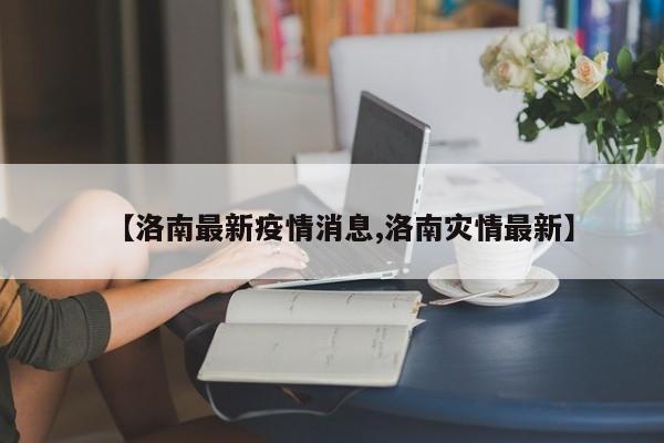 【洛南最新疫情消息,洛南灾情最新】