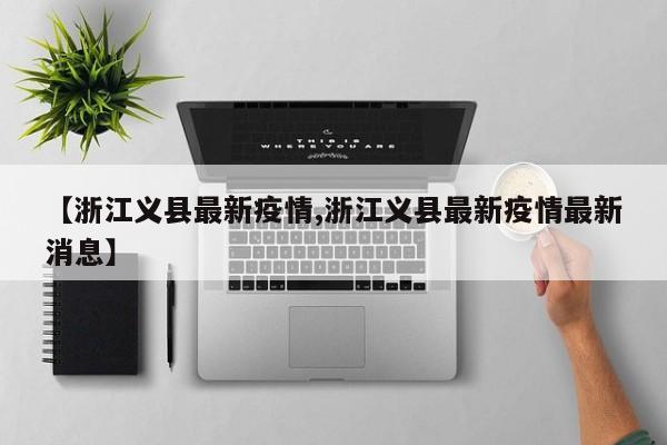 【浙江义县最新疫情,浙江义县最新疫情最新消息】