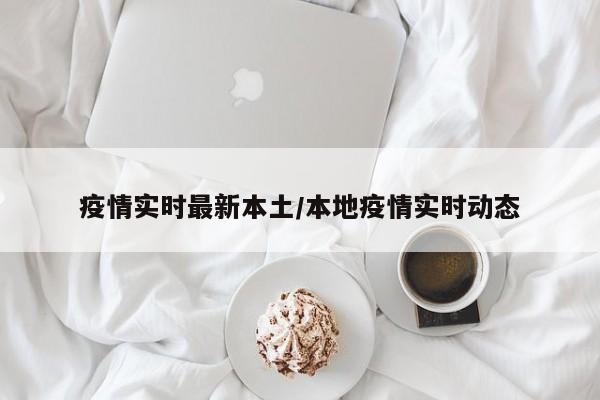 疫情实时最新本土/本地疫情实时动态