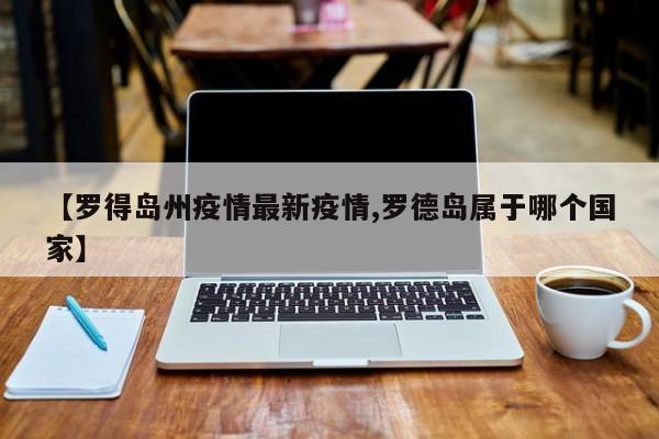 【罗得岛州疫情最新疫情,罗德岛属于哪个国家】