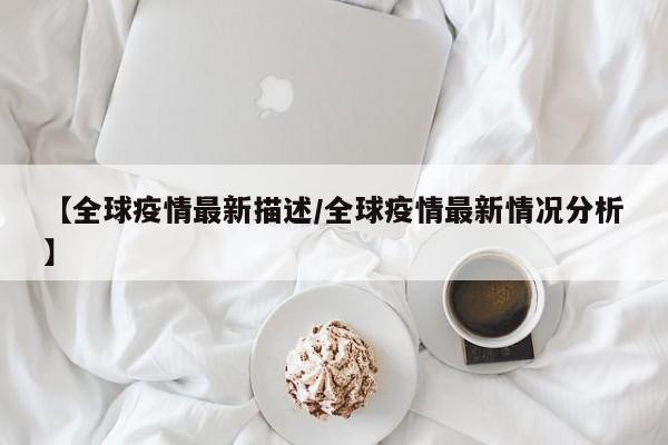 【全球疫情最新描述/全球疫情最新情况分析】