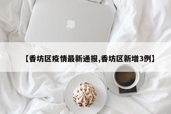 【香坊区疫情最新通报,香坊区新增3例】