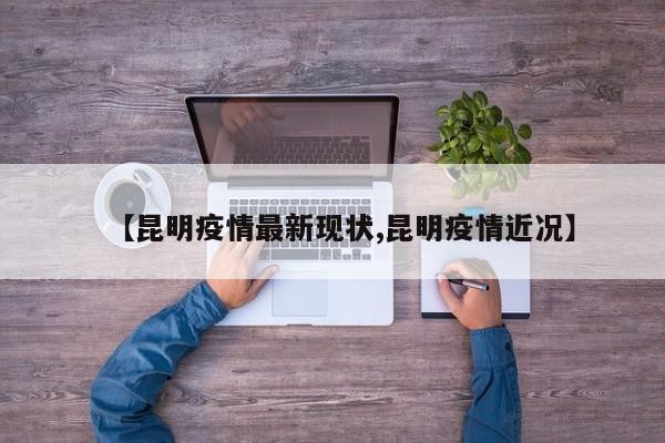 【昆明疫情最新现状,昆明疫情近况】