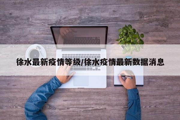 徐水最新疫情等级/徐水疫情最新数据消息