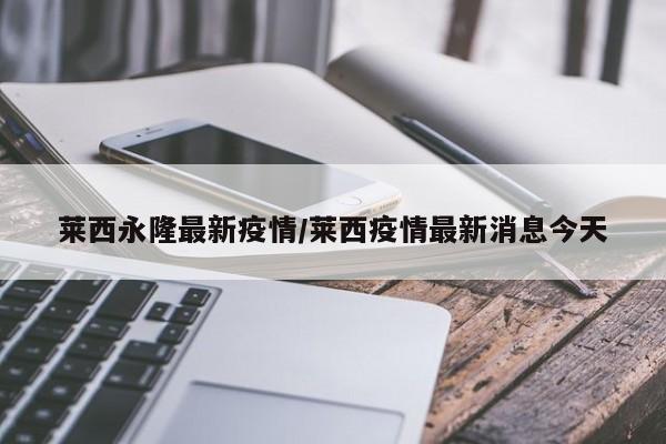 莱西永隆最新疫情/莱西疫情最新消息今天