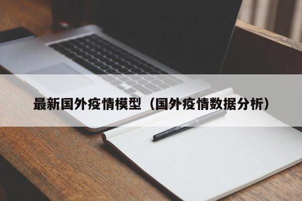 最新国外疫情模型（国外疫情数据分析）
