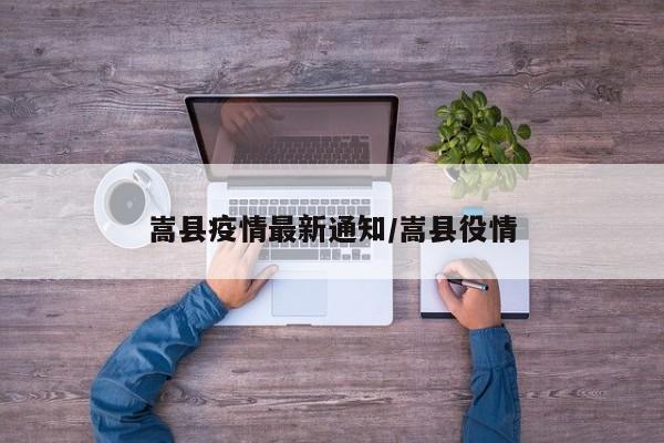 嵩县疫情最新通知/嵩县役情