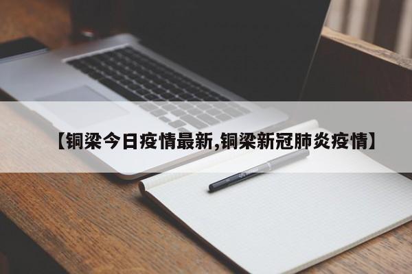 【铜梁今日疫情最新,铜梁新冠肺炎疫情】