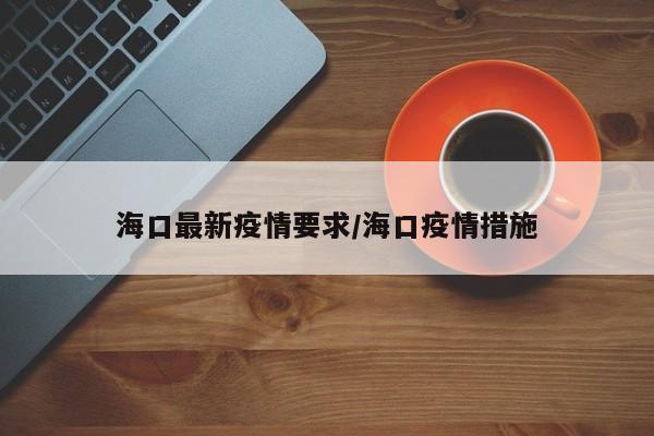 海口最新疫情要求/海口疫情措施