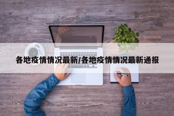 各地疫情情况最新/各地疫情情况最新通报