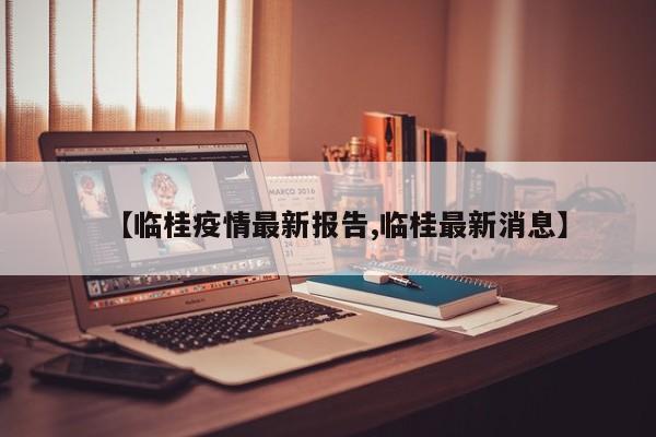 【临桂疫情最新报告,临桂最新消息】