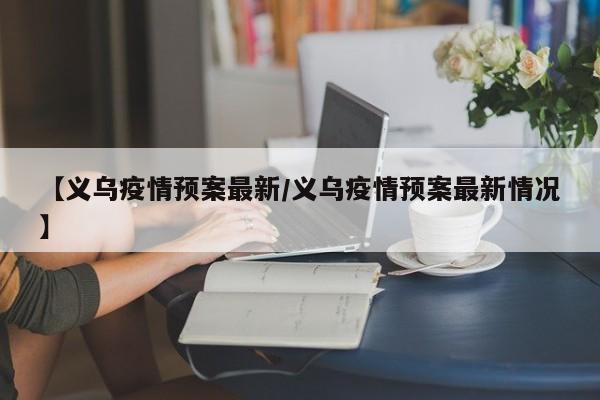 【义乌疫情预案最新/义乌疫情预案最新情况】