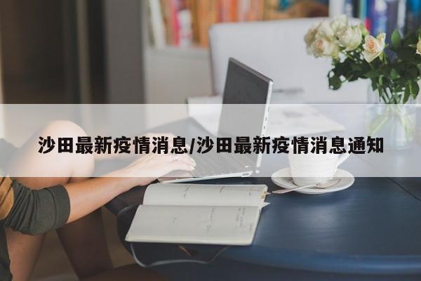 沙田最新疫情消息/沙田最新疫情消息通知