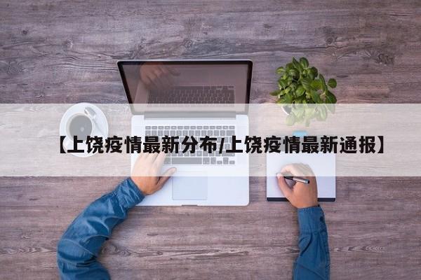 【上饶疫情最新分布/上饶疫情最新通报】